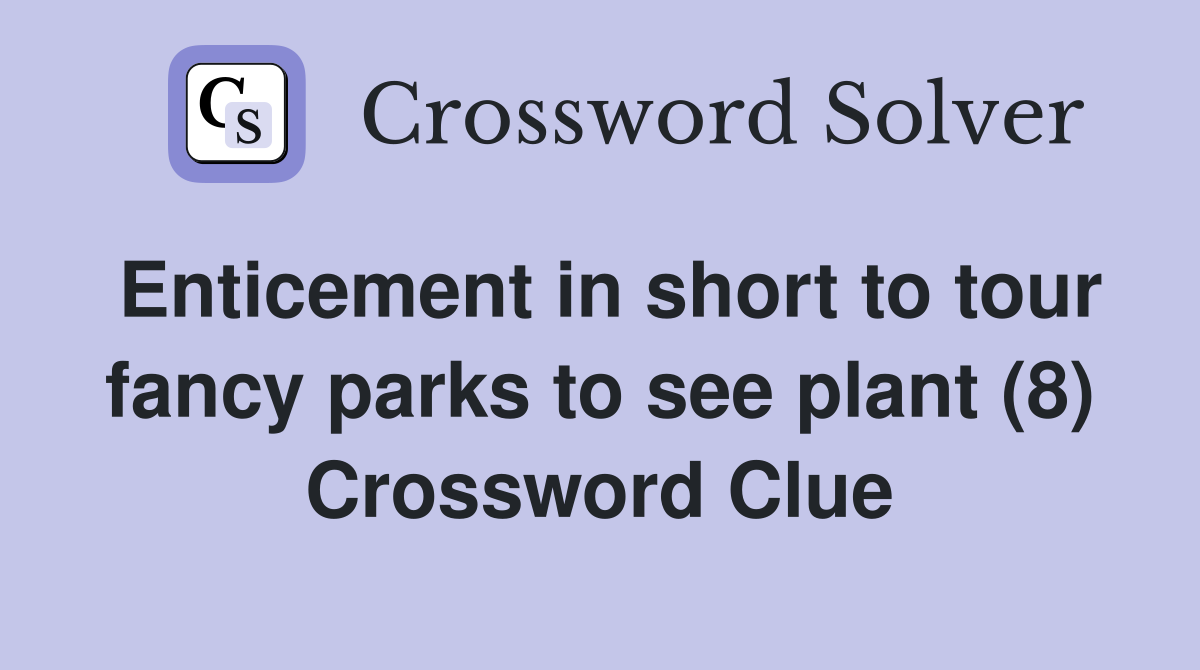 Enticement in short to tour fancy parks to see plant (8) Crossword